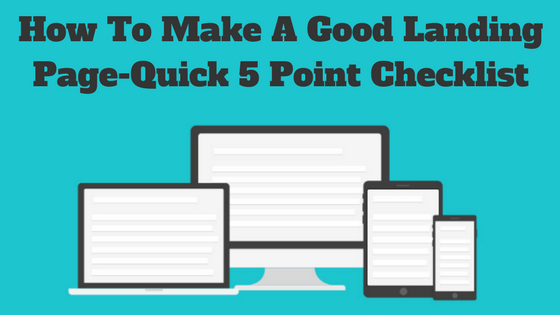 How To Make A Good Landing Page – A Quick 5 Point Checklist