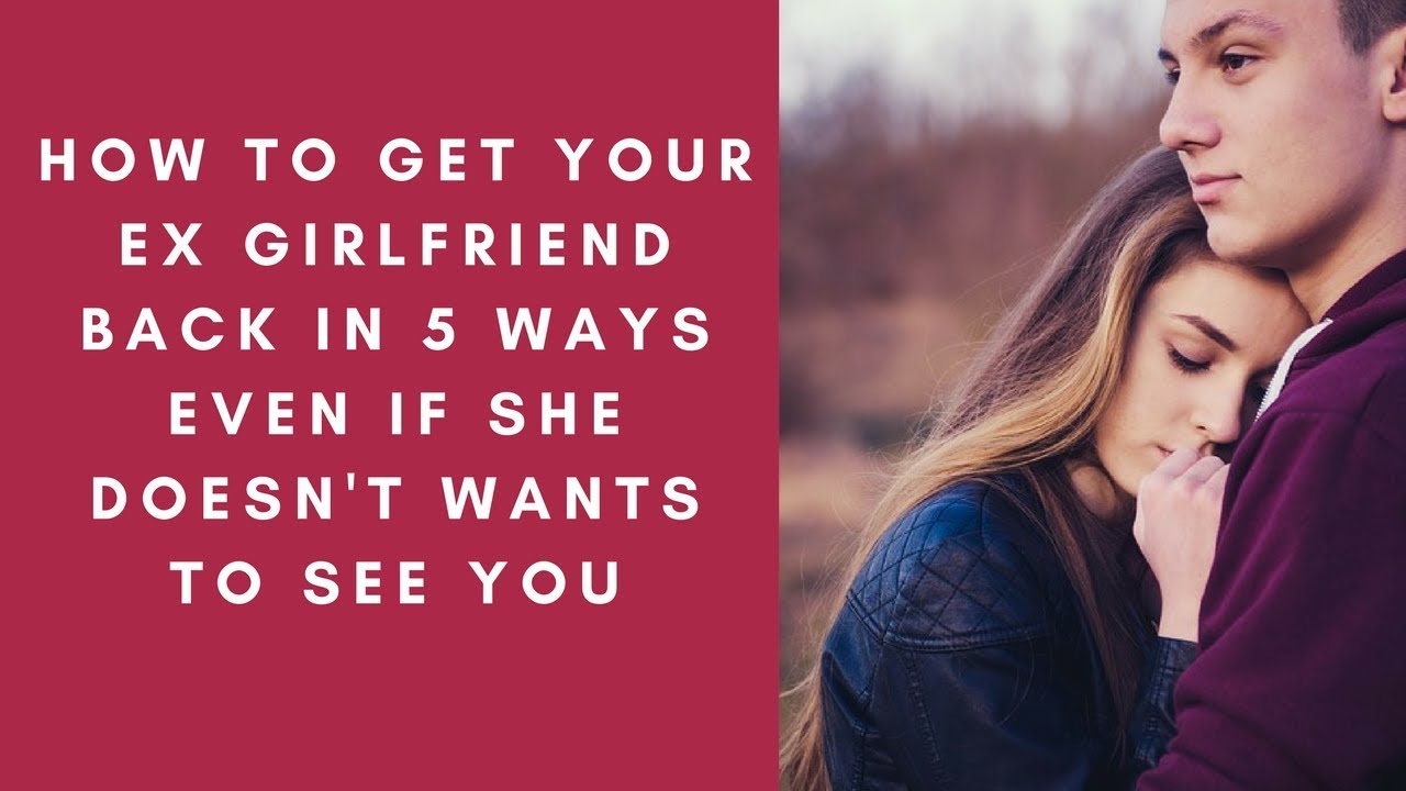 How To Get Your Ex Girlfriend Back Even If She Doesnt Want To See You